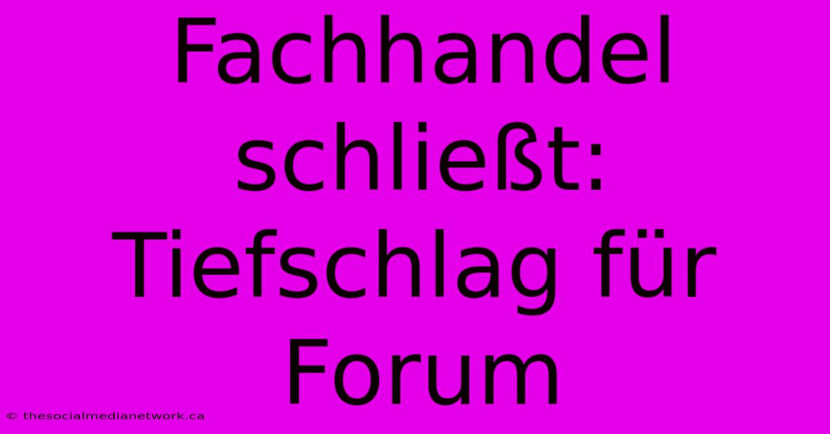 Fachhandel Schließt: Tiefschlag Für Forum