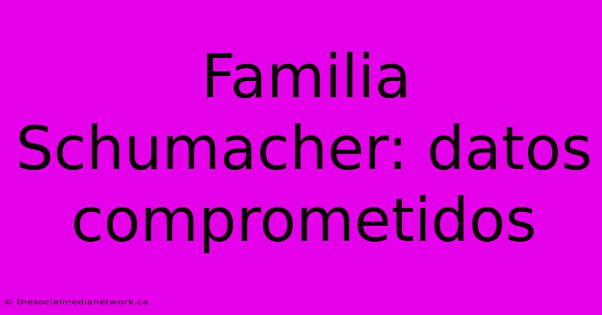 Familia Schumacher: Datos Comprometidos