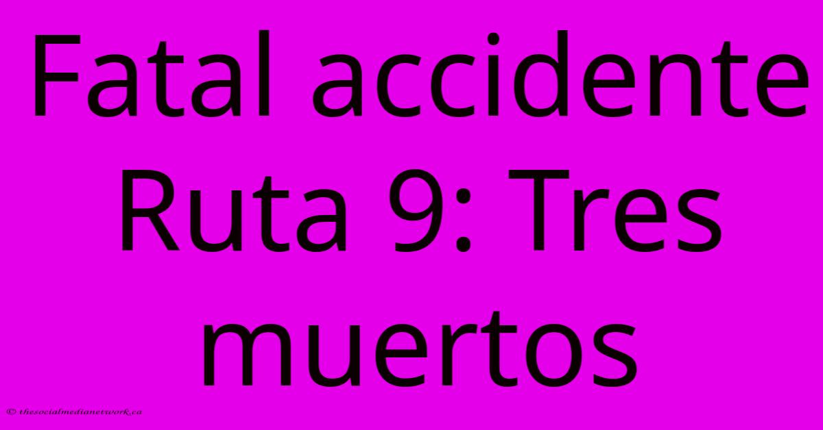 Fatal Accidente Ruta 9: Tres Muertos Fatal Accidente Ruta 9: Tres Muertos