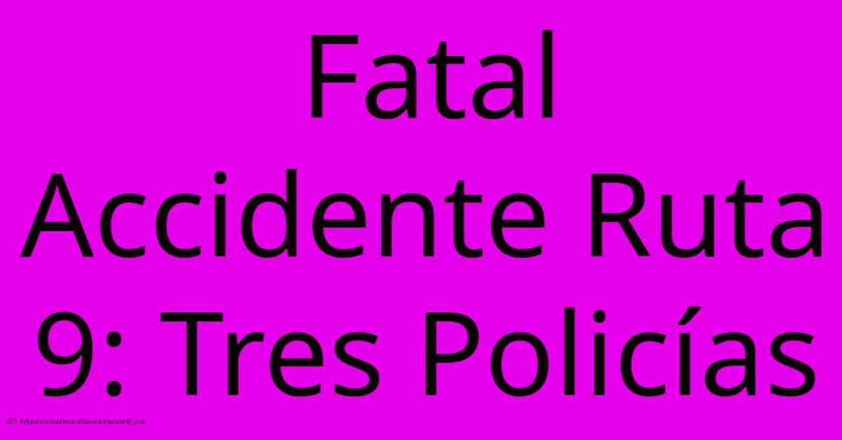 Fatal Accidente Ruta 9: Tres Policías Fatal Accidente Ruta 9: Tres Policías