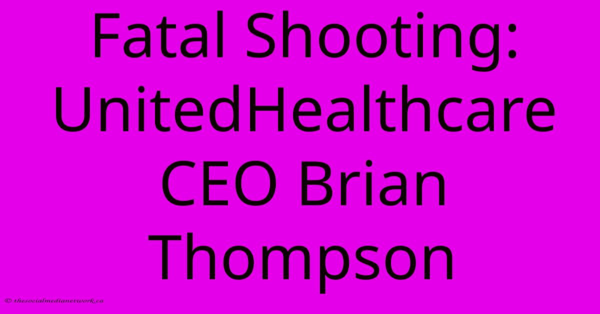 Fatal Shooting: UnitedHealthcare CEO Brian Thompson