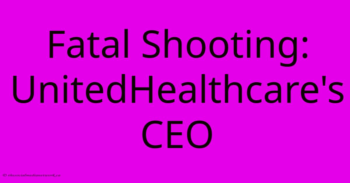 Fatal Shooting: UnitedHealthcare's CEO