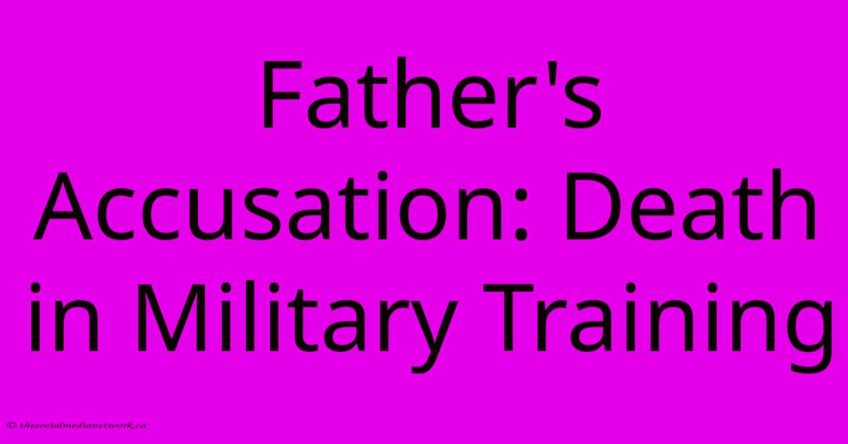 Father's Accusation: Death In Military Training