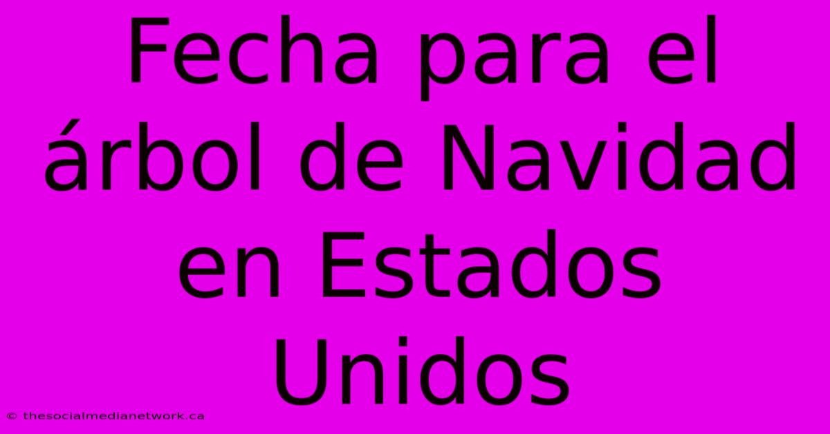 Fecha Para El Árbol De Navidad En Estados Unidos