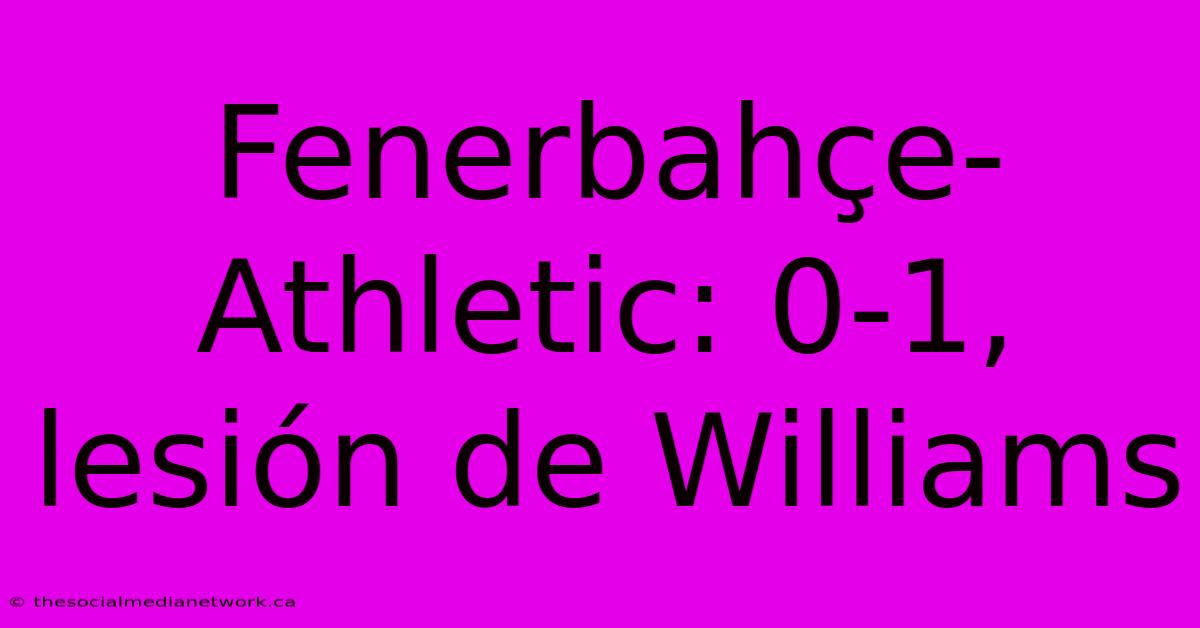 Fenerbahçe-Athletic: 0-1, Lesión De Williams