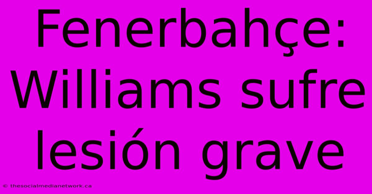 Fenerbahçe: Williams Sufre Lesión Grave