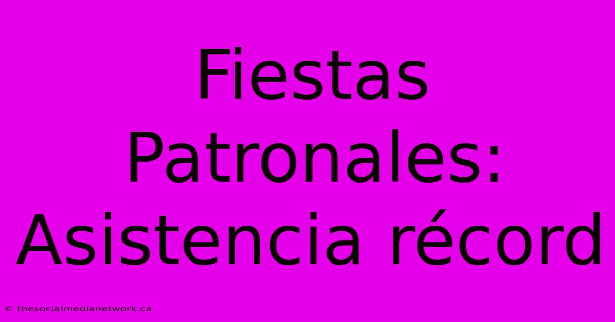 Fiestas Patronales: Asistencia Récord