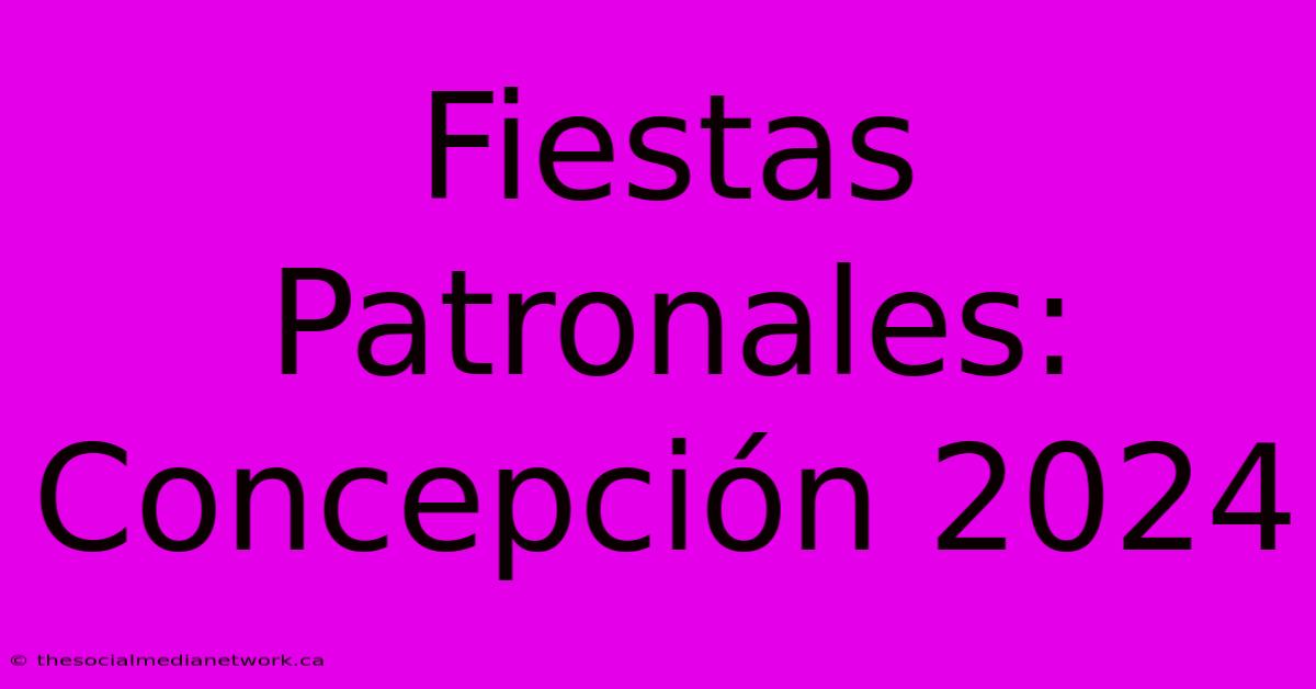 Fiestas Patronales: Concepción 2024