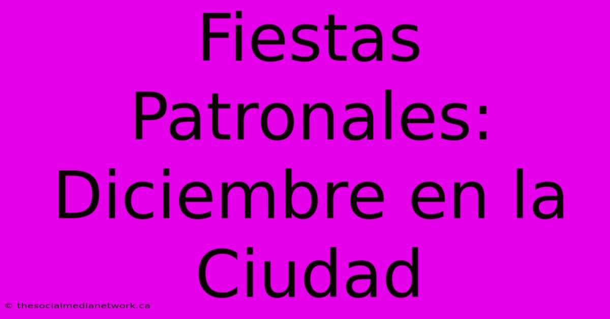 Fiestas Patronales: Diciembre En La Ciudad