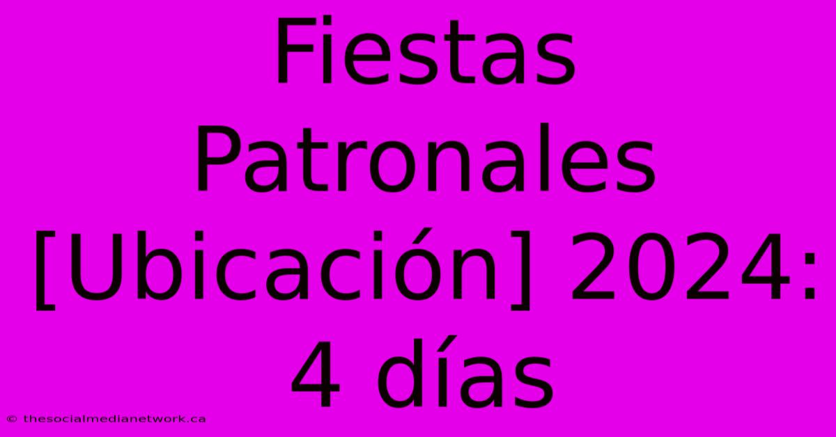 Fiestas Patronales [Ubicación] 2024: 4 Días