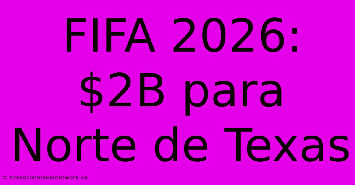 FIFA 2026:  $2B Para Norte De Texas