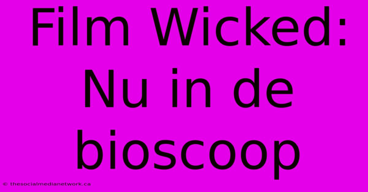 Film Wicked: Nu In De Bioscoop