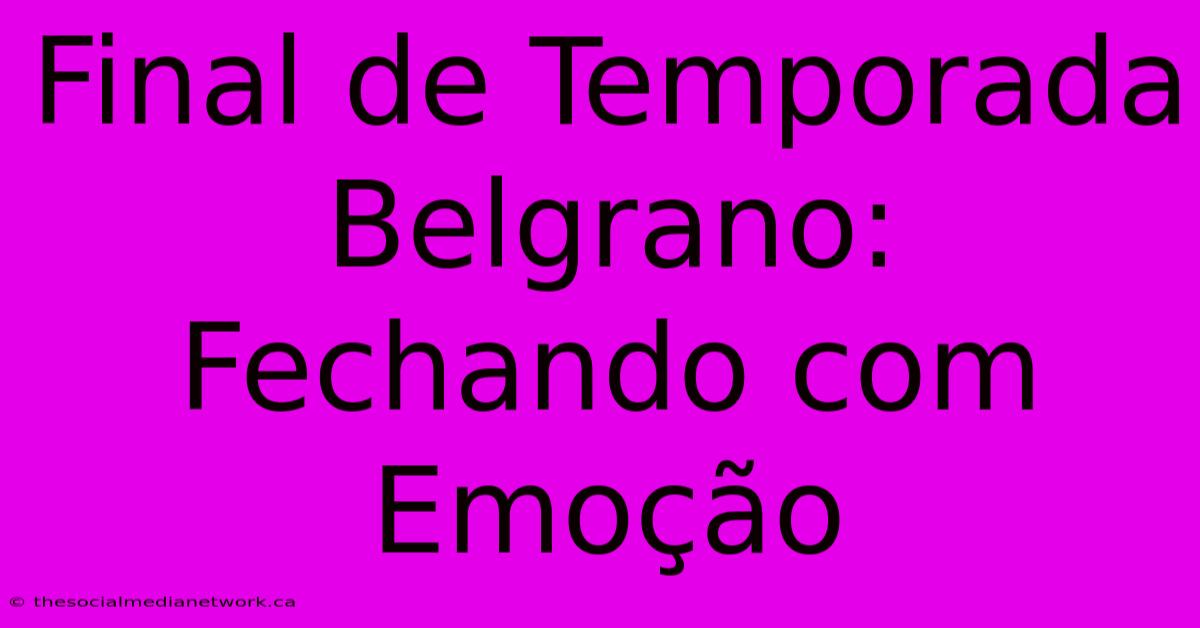 Final De Temporada Belgrano: Fechando Com Emoção