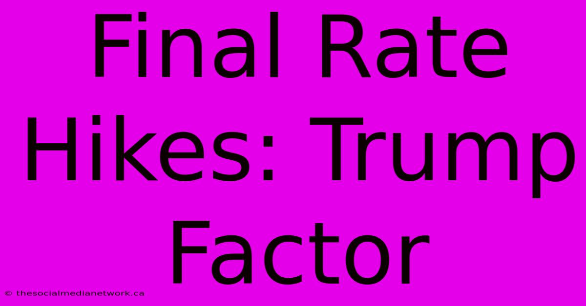 Final Rate Hikes: Trump Factor