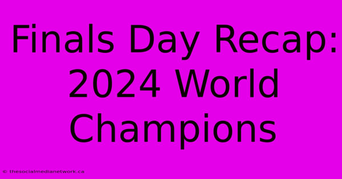 Finals Day Recap: 2024 World Champions