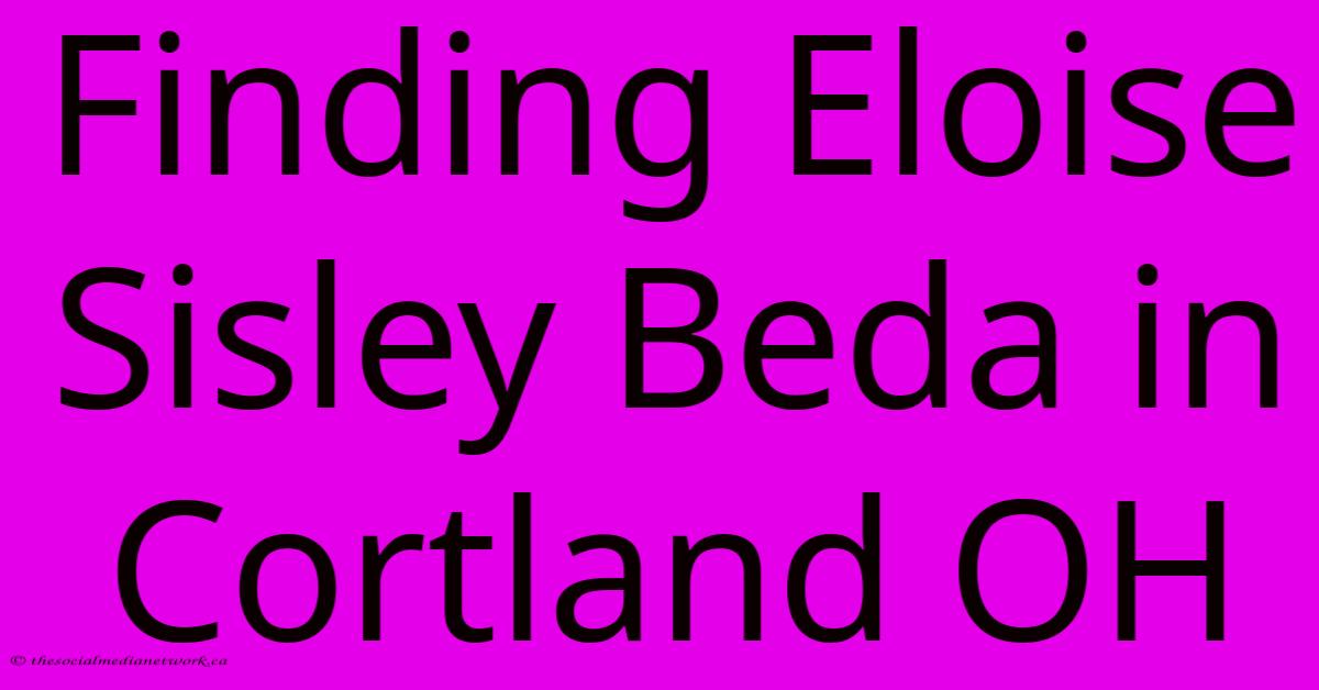 Finding Eloise Sisley Beda In Cortland OH Finding Eloise Sisley Beda In Cortland OH