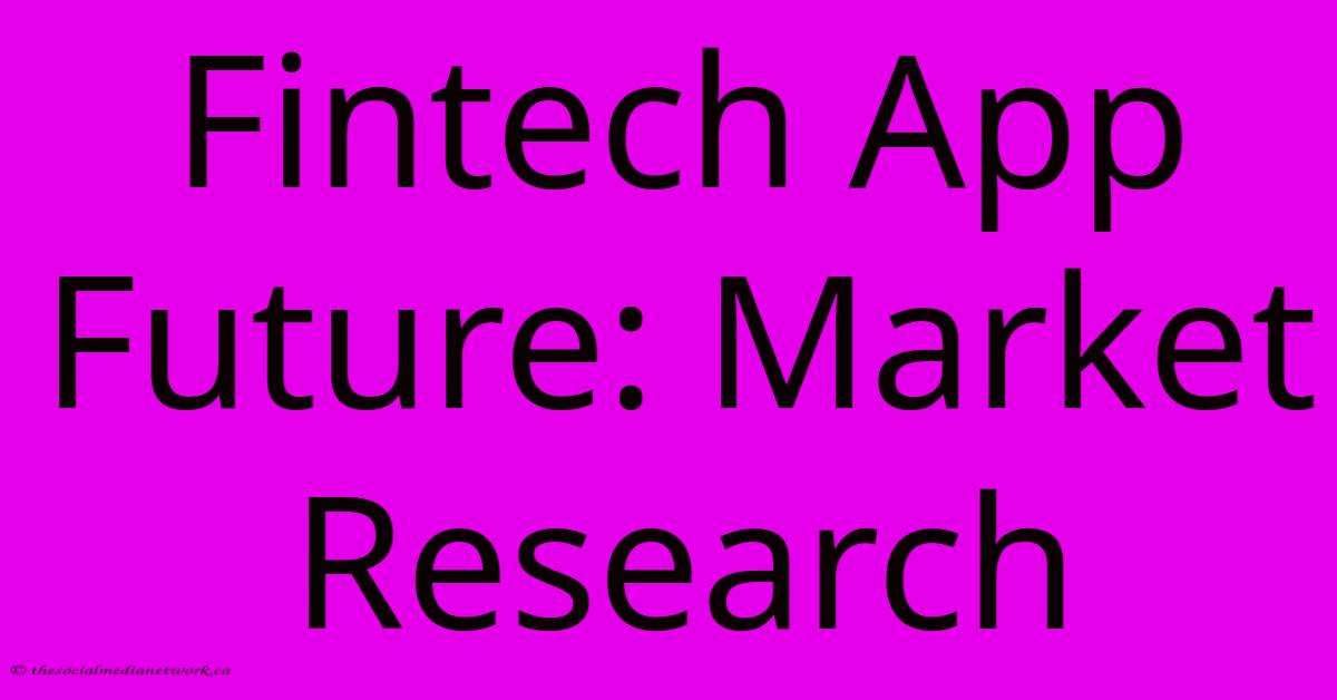 Fintech App Future: Market Research Fintech App Future: Market Research