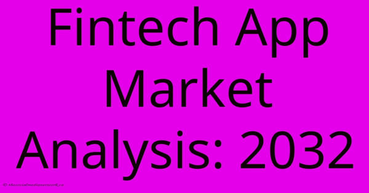 Fintech App Market Analysis: 2032 Fintech App Market Analysis: 2032