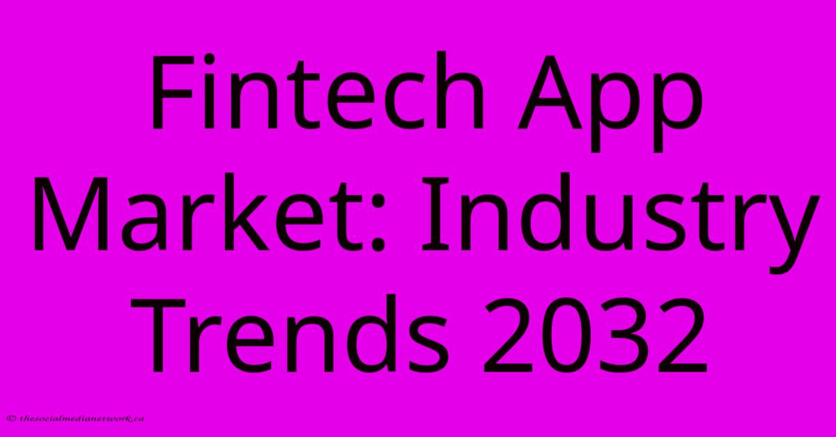Fintech App Market: Industry Trends 2032 Fintech App Market: Industry Trends 2032