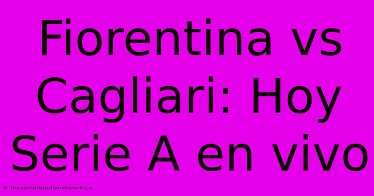 Fiorentina Vs Cagliari: Hoy Serie A En Vivo