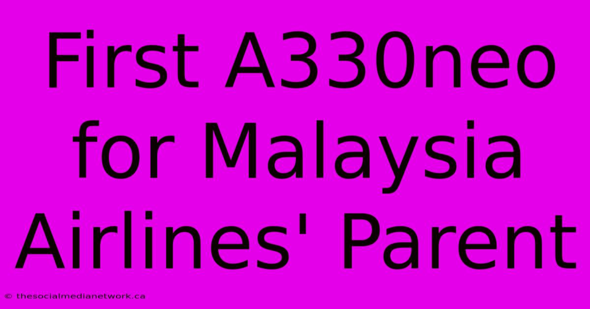 First A330neo For Malaysia Airlines' Parent