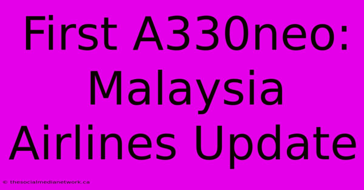 First A330neo: Malaysia Airlines Update