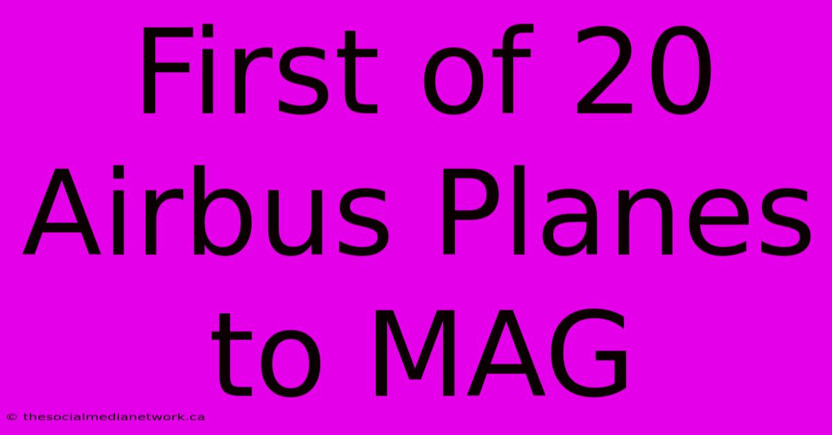 First Of 20 Airbus Planes To MAG