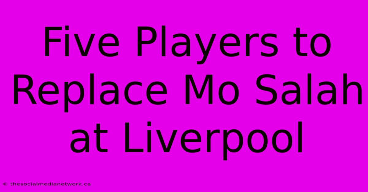 Five Players To Replace Mo Salah At Liverpool