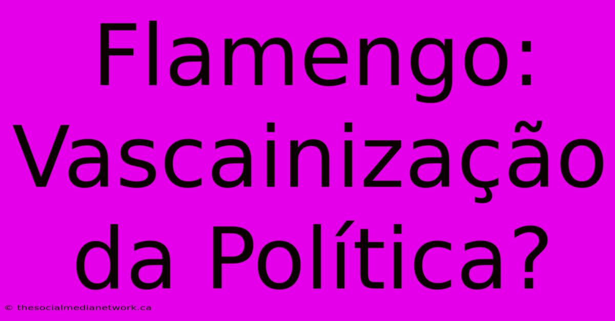 Flamengo: Vascainização Da Política?