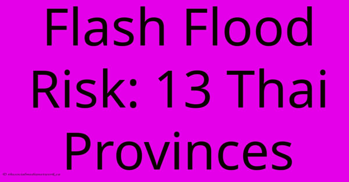 Flash Flood Risk: 13 Thai Provinces