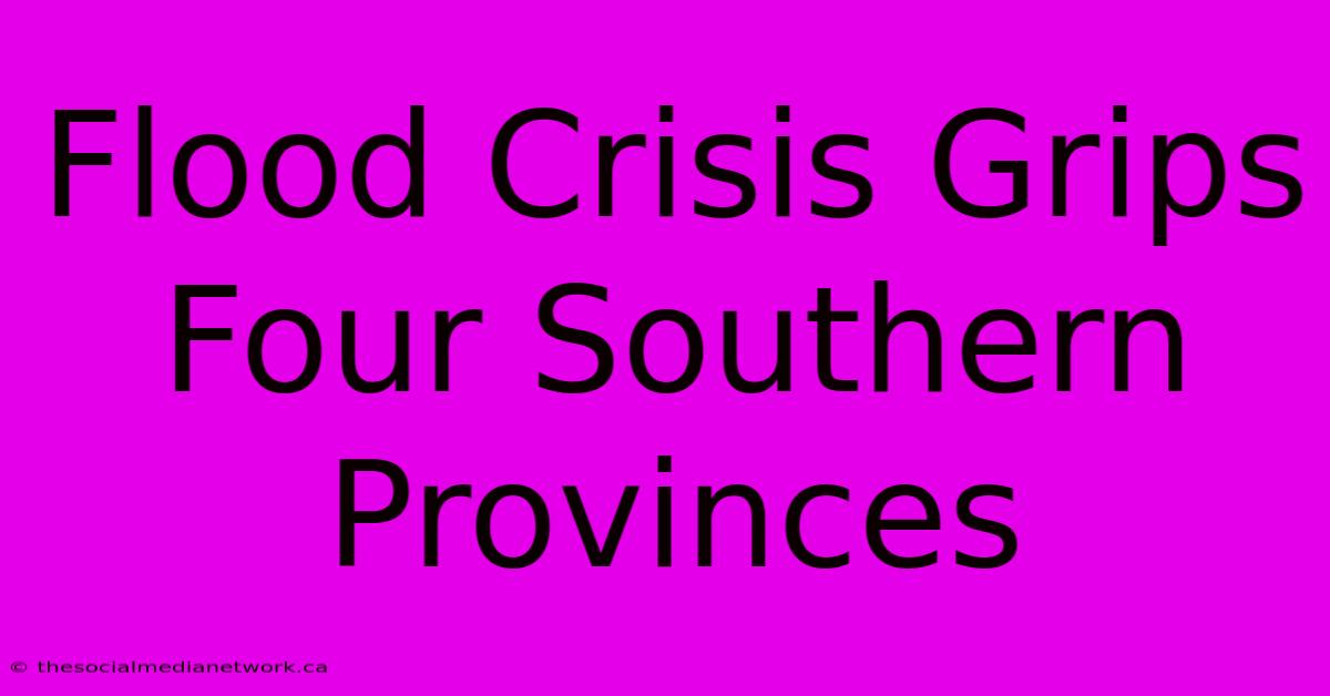 Flood Crisis Grips Four Southern Provinces