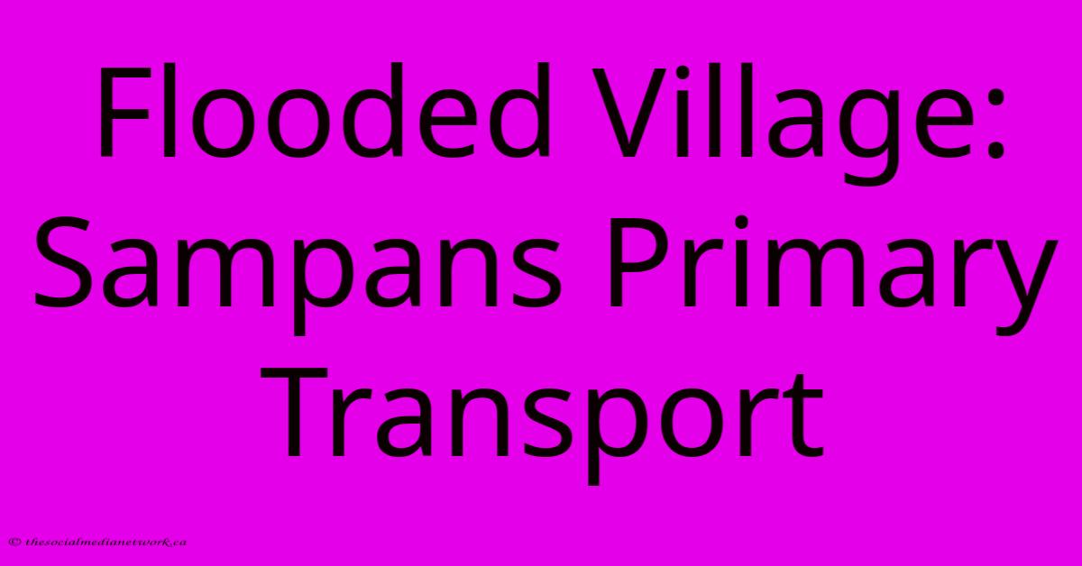 Flooded Village: Sampans Primary Transport Flooded Village: Sampans Primary Transport