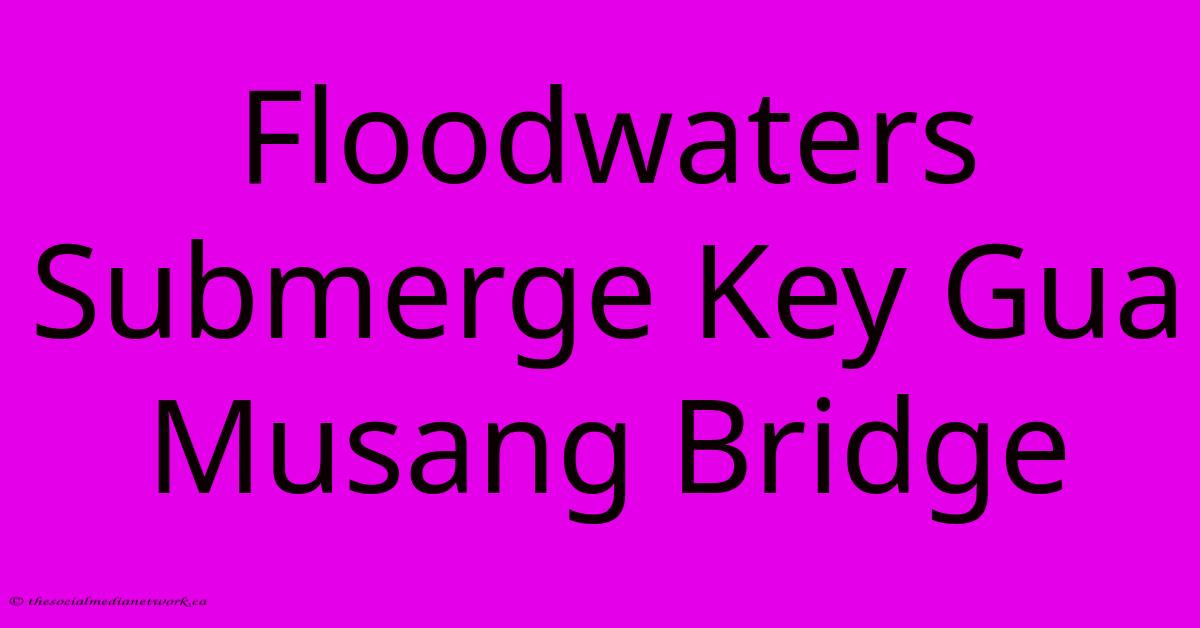 Floodwaters Submerge Key Gua Musang Bridge Floodwaters Submerge Key Gua Musang Bridge