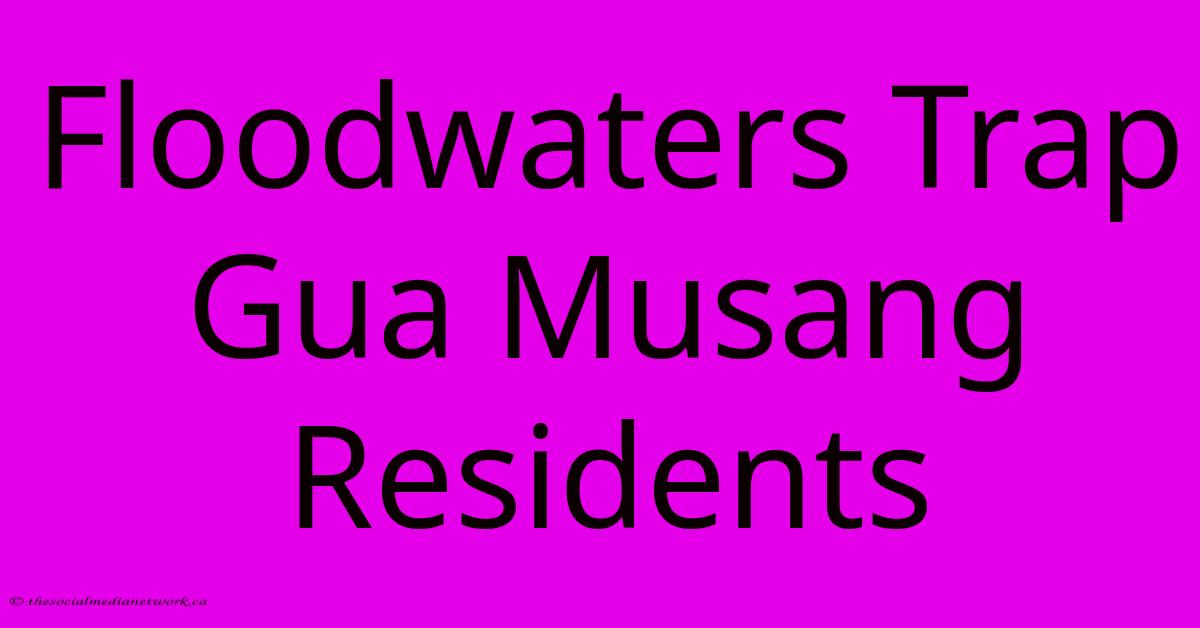 Floodwaters Trap Gua Musang Residents Floodwaters Trap Gua Musang Residents