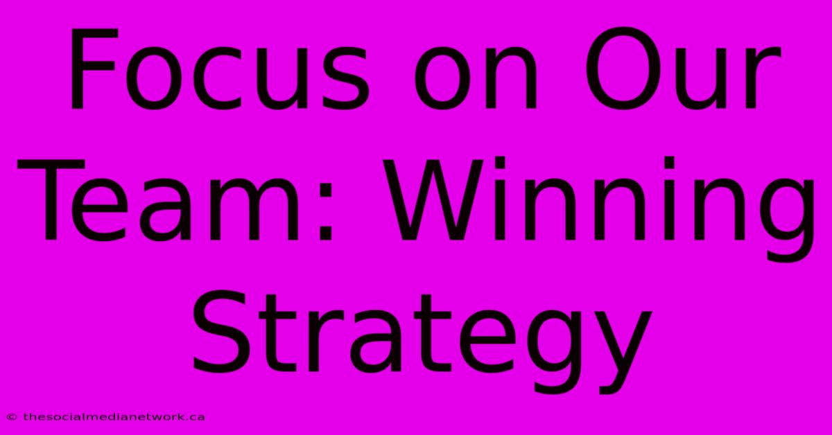 Focus On Our Team: Winning Strategy