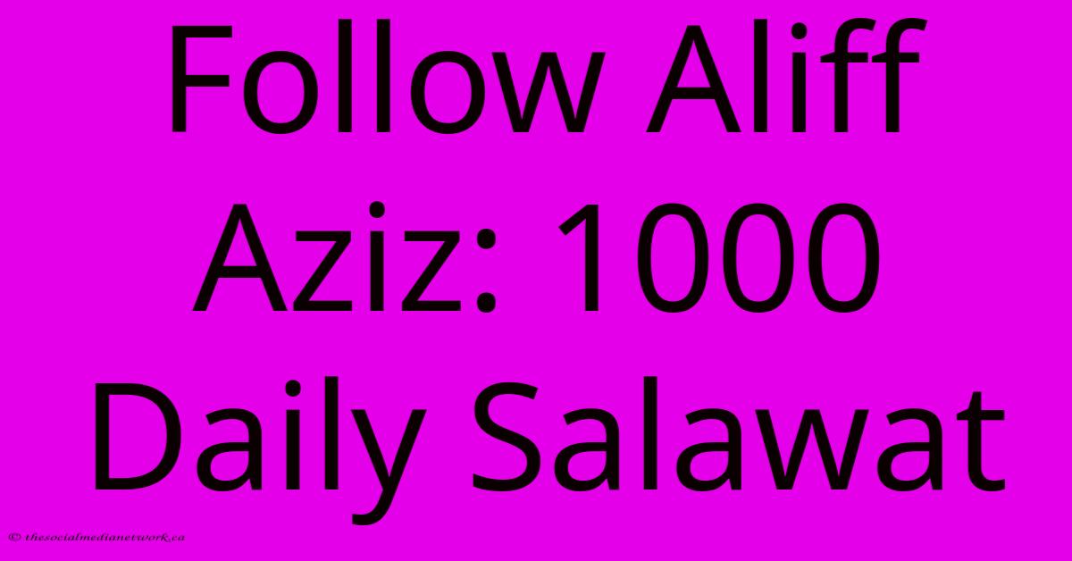 Follow Aliff Aziz: 1000 Daily Salawat Follow Aliff Aziz: 1000 Daily Salawat