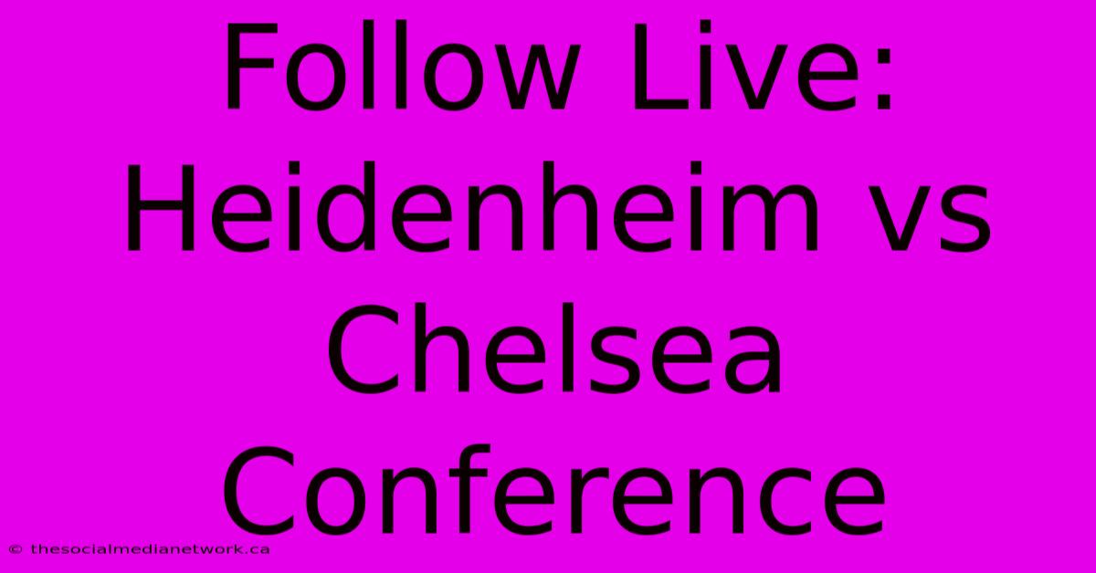 Follow Live: Heidenheim Vs Chelsea Conference