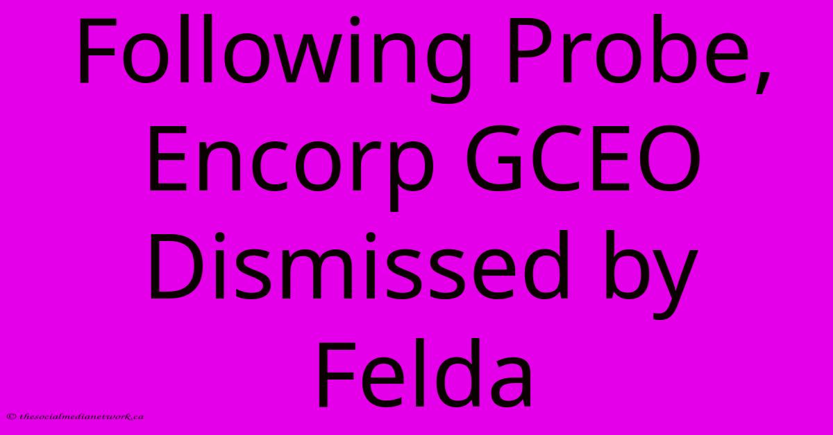 Following Probe, Encorp GCEO Dismissed By Felda