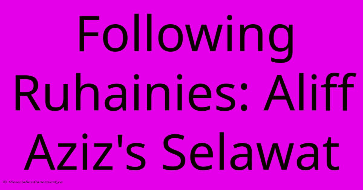 Following Ruhainies: Aliff Aziz's Selawat Following Ruhainies: Aliff Aziz's Selawat