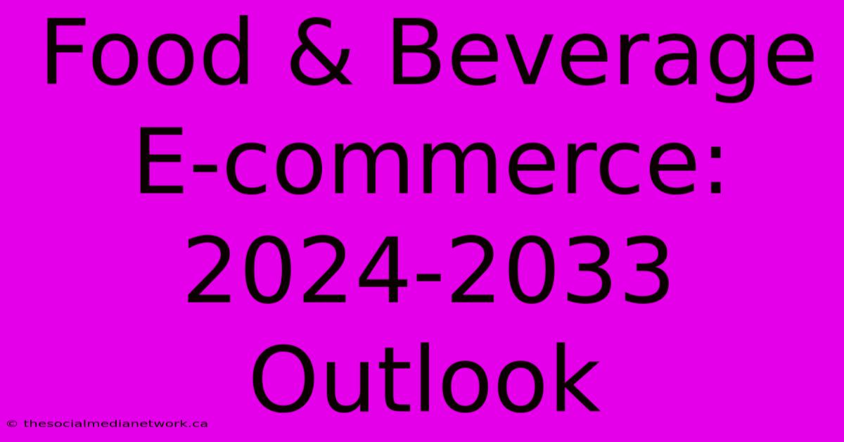 Food & Beverage E-commerce: 2024-2033 Outlook