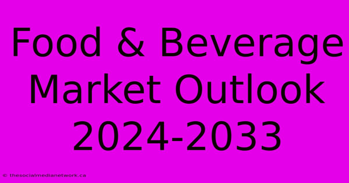 Food & Beverage Market Outlook 2024-2033