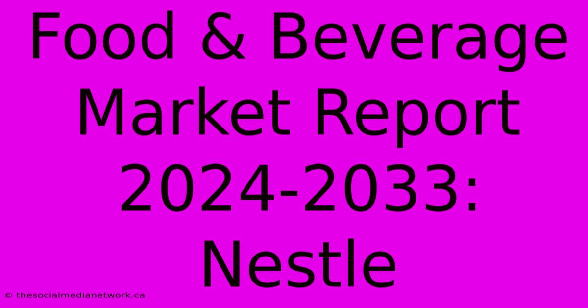 Food & Beverage Market Report 2024-2033: Nestle