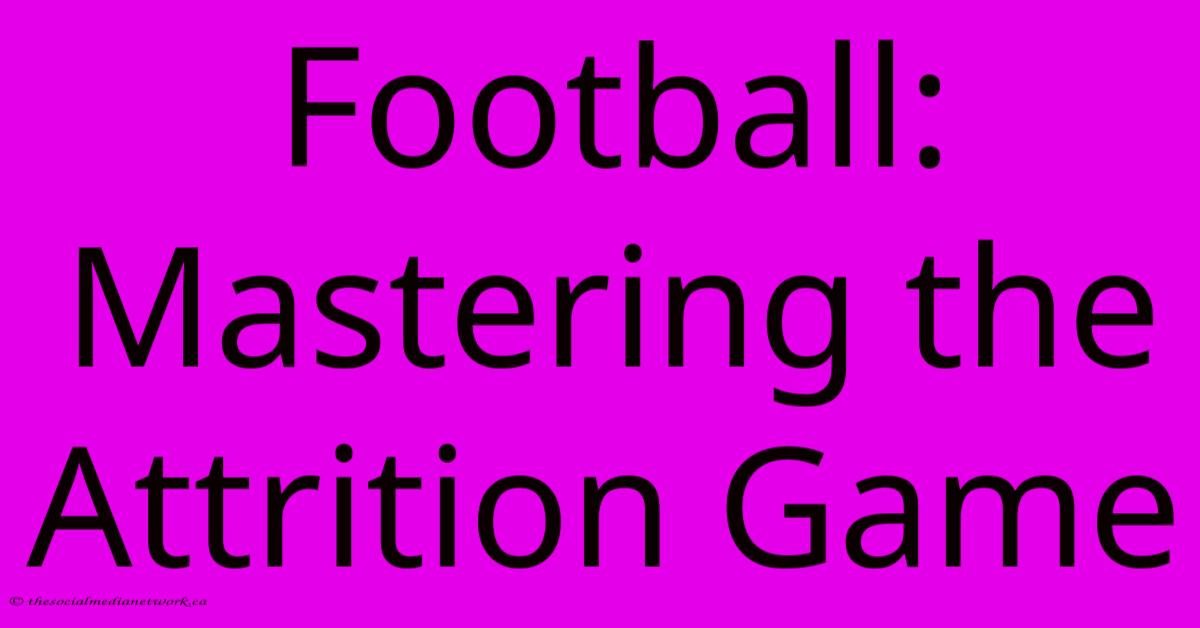 Football: Mastering The Attrition Game