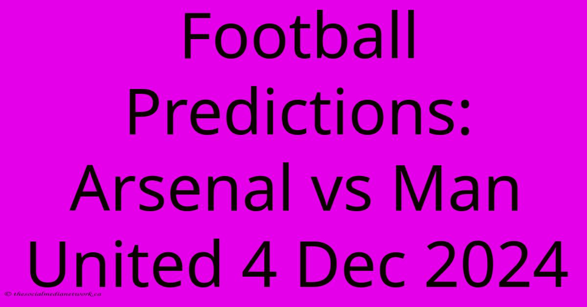 Football Predictions: Arsenal Vs Man United 4 Dec 2024