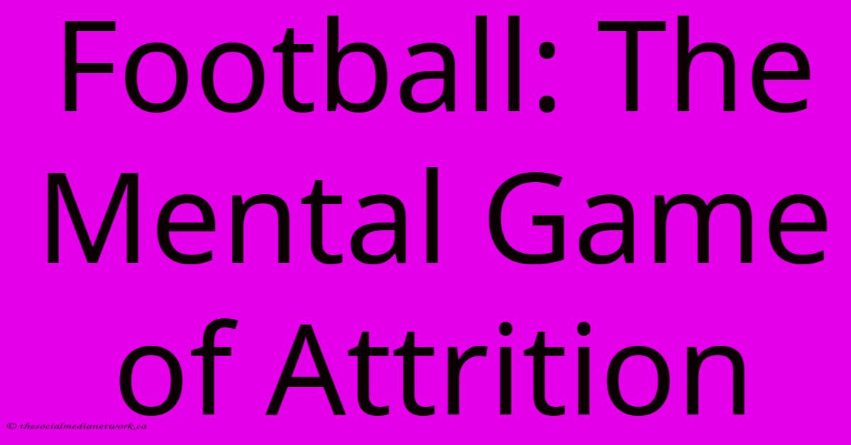 Football: The Mental Game Of Attrition