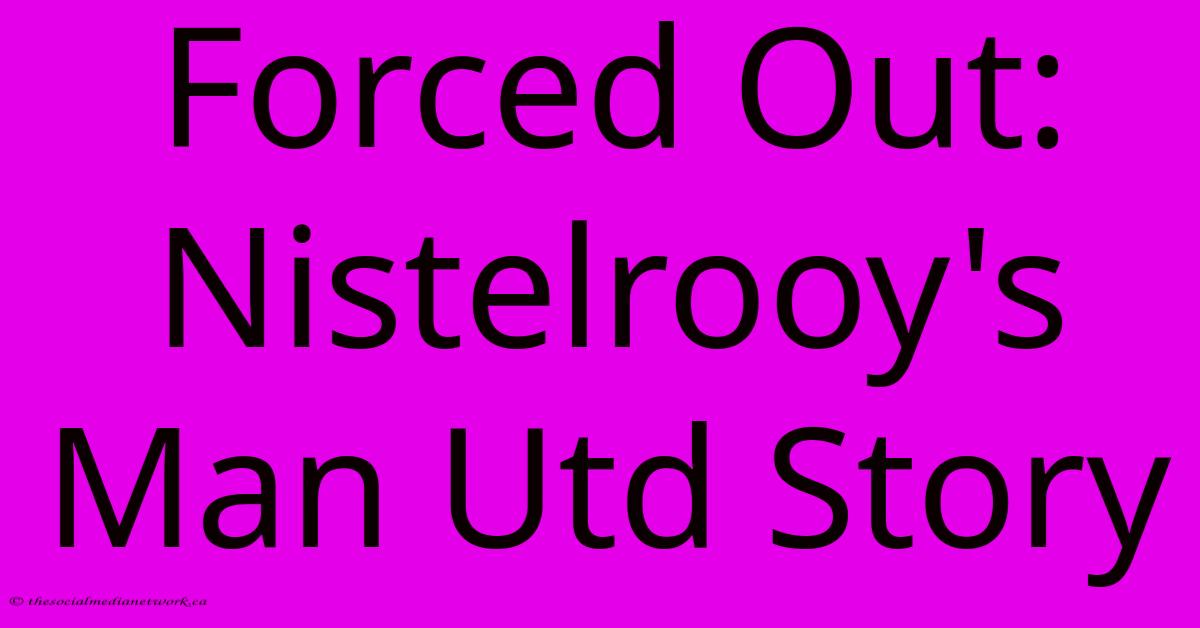 Forced Out: Nistelrooy's Man Utd Story Forced Out: Nistelrooy's Man Utd Story