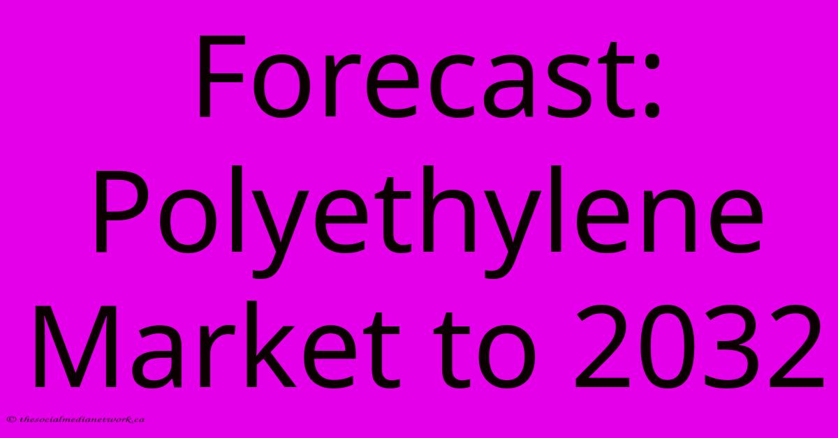 Forecast: Polyethylene Market To 2032 Forecast: Polyethylene Market To 2032