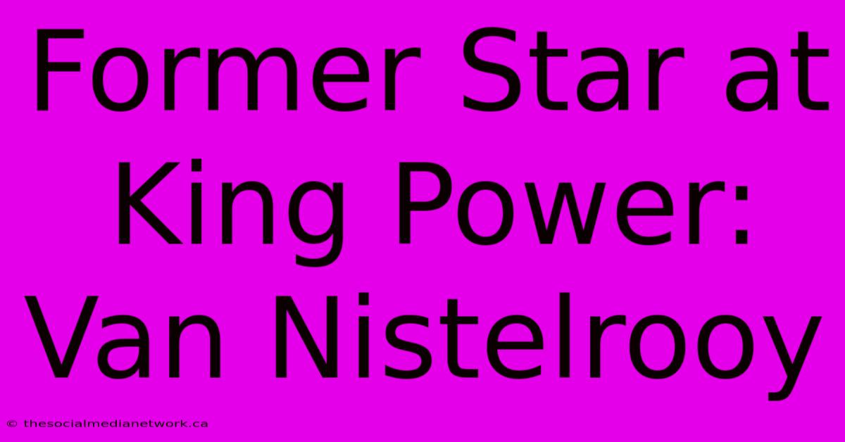 Former Star At King Power: Van Nistelrooy