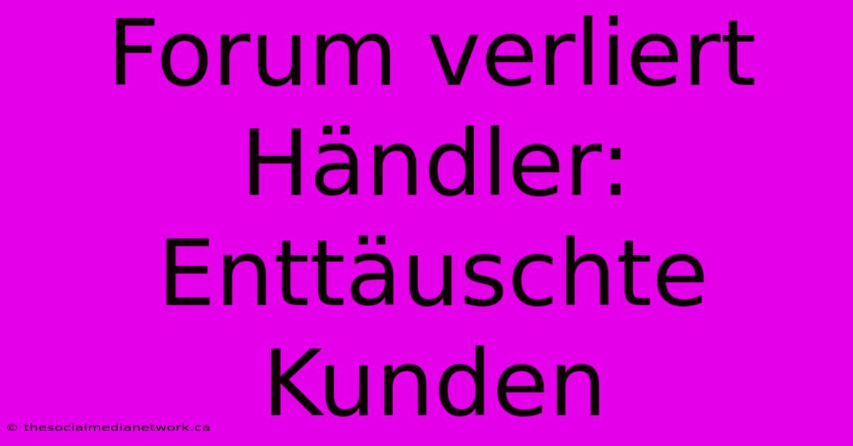 Forum Verliert Händler: Enttäuschte Kunden