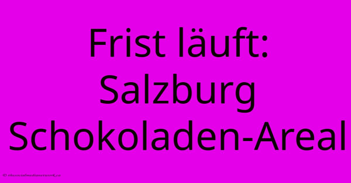 Frist Läuft: Salzburg Schokoladen-Areal Frist Läuft: Salzburg Schokoladen-Areal